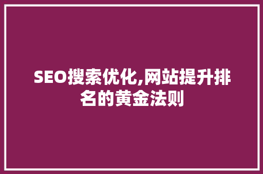 SEO搜索优化,网站提升排名的黄金法则 SEO搜索优化,网站提升排名的黄金法则