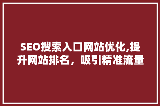 SEO搜索入口网站优化,提升网站排名,吸引精准流量 SEO搜索入口网站优化,提升网站排名,吸引精准流量