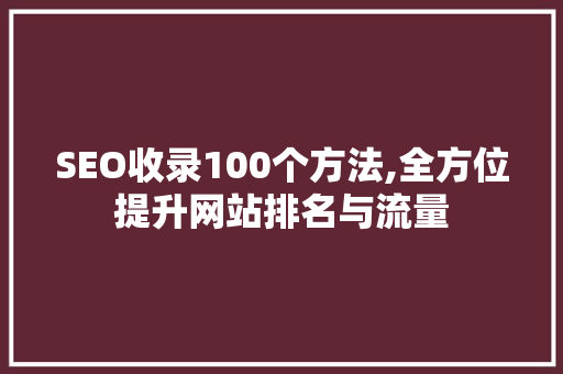 SEO收录100个方法,全方位提升网站排名与流量