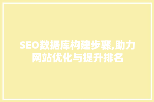 SEO数据库构建步骤,助力网站优化与提升排名 SEO数据库构建步骤,助力网站优化与提升排名