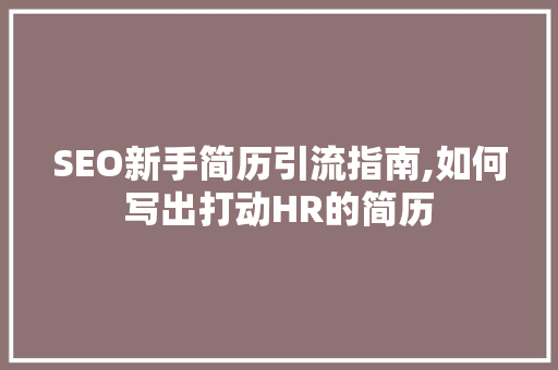 SEO新手简历引流指南,如何写出打动HR的简历