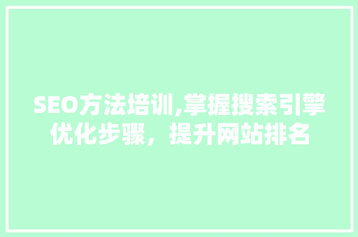 SEO方法培训,掌握搜索引擎优化步骤，提升网站排名