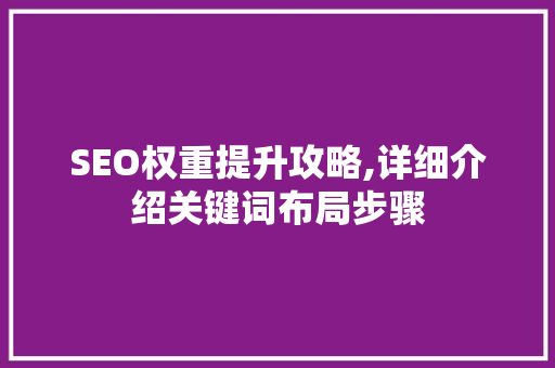 SEO权重提升攻略,详细介绍关键词布局步骤
