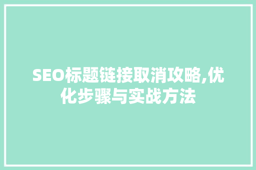 SEO标题链接取消攻略,优化步骤与实战方法