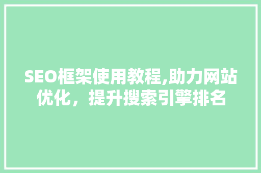SEO框架使用教程,助力网站优化，提升搜索引擎排名