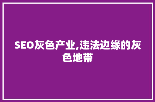 SEO灰色产业,违法边缘的灰色地带