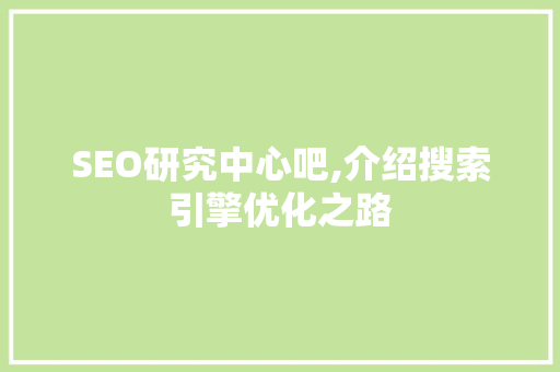 SEO研究中心吧,介绍搜索引擎优化之路