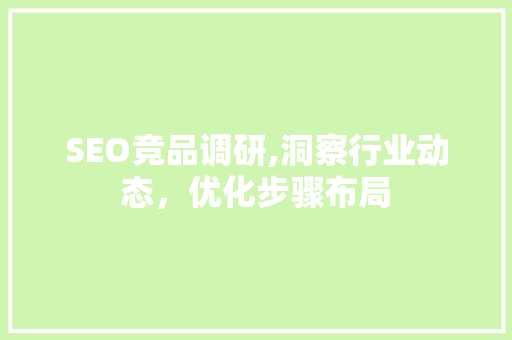 SEO竞品调研,洞察行业动态，优化步骤布局