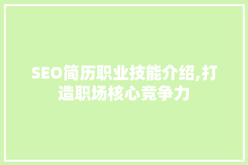 SEO简历职业技能介绍,打造职场核心竞争力