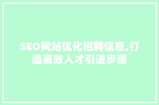 SEO网站优化招聘信息,打造高效人才引进步骤