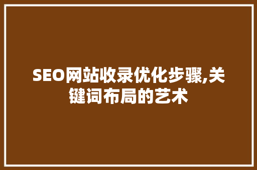 SEO网站收录优化步骤,关键词布局的艺术