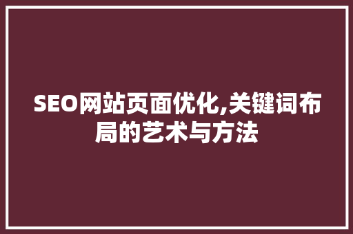 SEO网站页面优化,关键词布局的艺术与方法