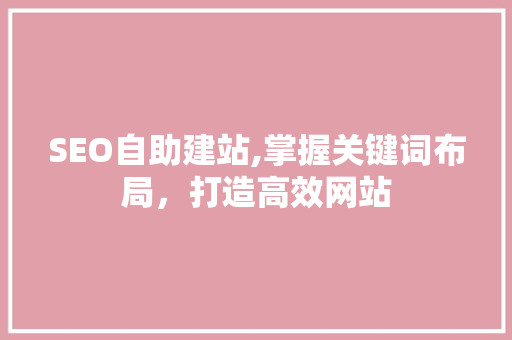 SEO自助建站,掌握关键词布局，打造高效网站