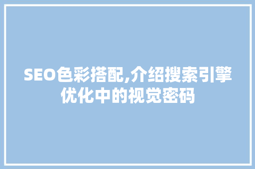 SEO色彩搭配,介绍搜索引擎优化中的视觉密码