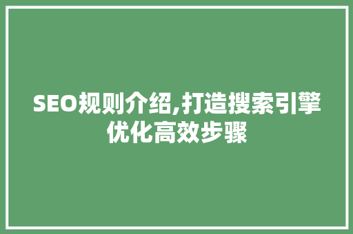SEO规则介绍,打造搜索引擎优化高效步骤