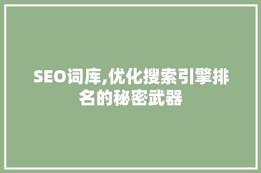 SEO词库,优化搜索引擎排名的秘密武器