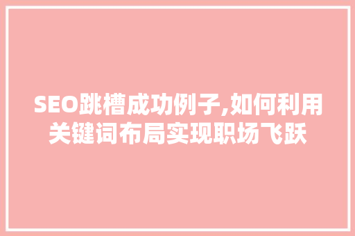 SEO跳槽成功例子,如何利用关键词布局实现职场飞跃