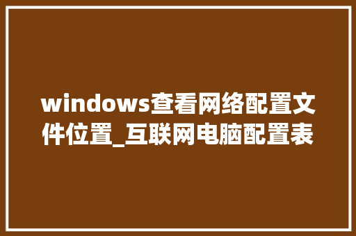 windows查看网络配置文件位置_互联网电脑配置表怎么看的