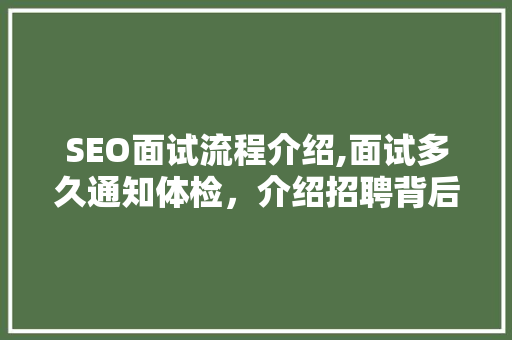 SEO面试流程介绍,面试多久通知体检,介绍招聘背后的真相 SEO面试流程介绍,面试多久通知体检,介绍招聘背后的真相