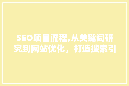SEO项目流程,从关键词研究到网站优化,打造搜索引擎优化全攻略 SEO项目流程,从关键词研究到网站优化,打造搜索引擎优化全攻略