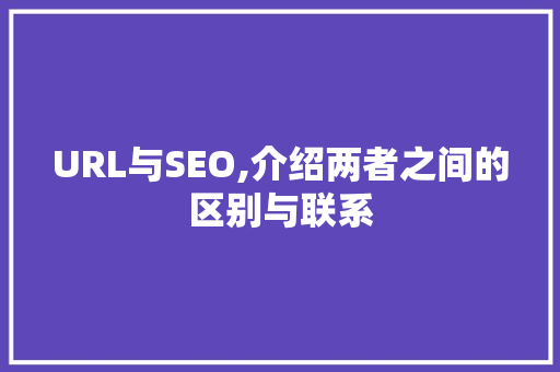 URL与SEO,介绍两者之间的区别与联系