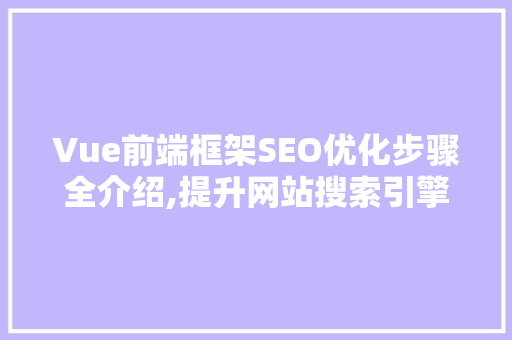 Vue前端框架SEO优化步骤全介绍,提升网站搜索引擎排名的方法