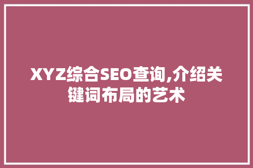 XYZ综合SEO查询,介绍关键词布局的艺术