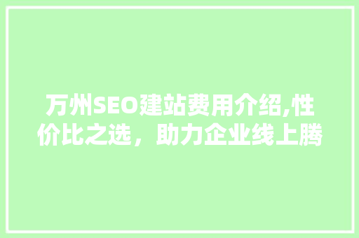 万州SEO建站费用介绍,性价比之选，助力企业线上腾飞