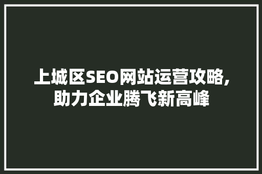 上城区SEO网站运营攻略,助力企业腾飞新高峰