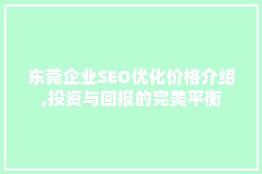 东莞企业SEO优化价格介绍,投资与回报的完美平衡