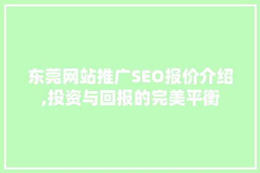 东莞网站推广SEO报价介绍,投资与回报的完美平衡 东莞网站推广SEO报价介绍,投资与回报的完美平衡