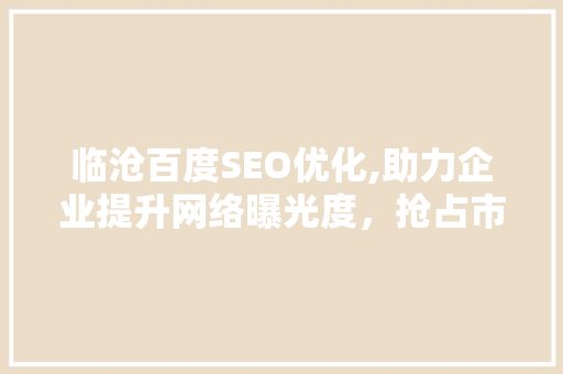 临沧百度SEO优化,助力企业提升网络曝光度，抢占市场先机