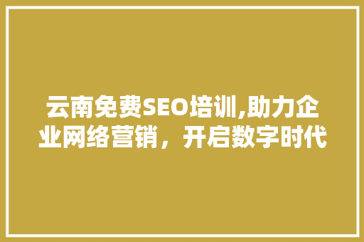 云南免费SEO培训,助力企业网络营销，开启数字时代新篇章