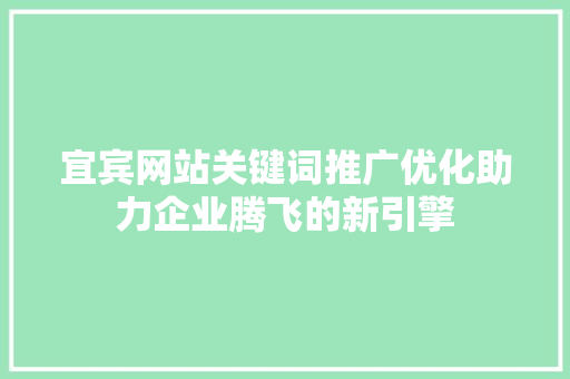 宜宾网站关键词推广优化助力企业腾飞的新引擎