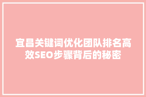 宜昌关键词优化团队排名高效SEO步骤背后的秘密
