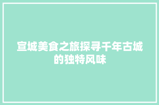宣城美食之旅探寻千年古城的独特风味