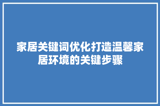 家居关键词优化打造温馨家居环境的关键步骤