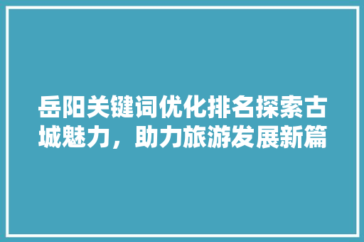 岳阳关键词优化排名探索古城魅力，助力旅游发展新篇章