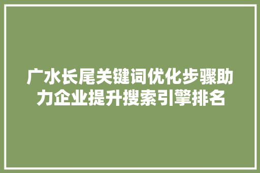 广水长尾关键词优化步骤助力企业提升搜索引擎排名 电脑故障维修
