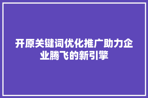 开原关键词优化推广助力企业腾飞的新引擎