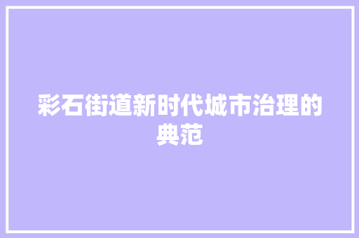 彩石街道新时代城市治理的典范