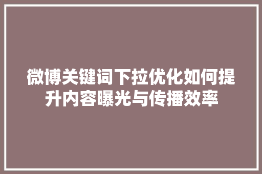 微博关键词下拉优化如何提升内容曝光与传播效率 微博关键词下拉优化如何提升内容曝光与传播效率