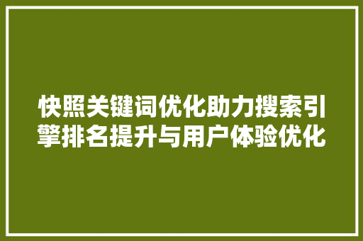 快照关键词优化助力搜索引擎排名提升与用户体验优化 快照关键词优化助力搜索引擎排名提升与用户体验优化