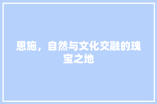 恩施，自然与文化交融的瑰宝之地
