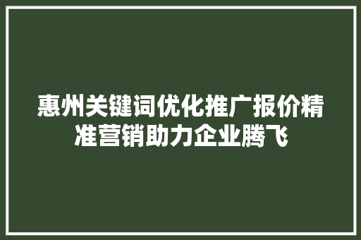 惠州关键词优化推广报价精准营销助力企业腾飞