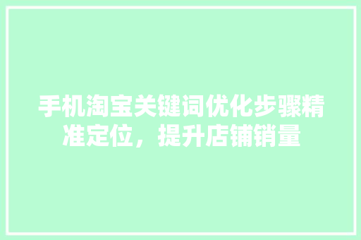 手机淘宝关键词优化步骤精准定位，提升店铺销量