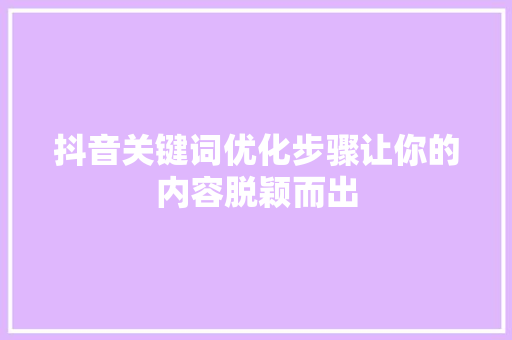 抖音关键词优化步骤让你的内容脱颖而出
