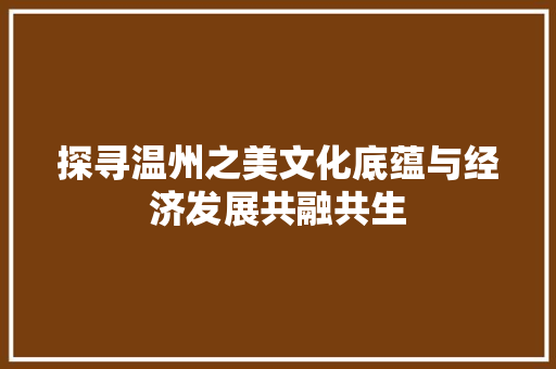 探寻温州之美文化底蕴与经济发展共融共生