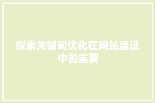 探索关键词优化在网站建设中的重要