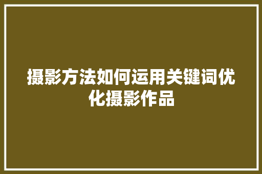 摄影方法如何运用关键词优化摄影作品